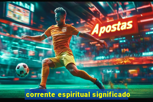 corrente espiritual significado